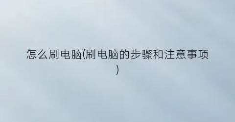 怎么刷电脑(刷电脑的步骤和注意事项)