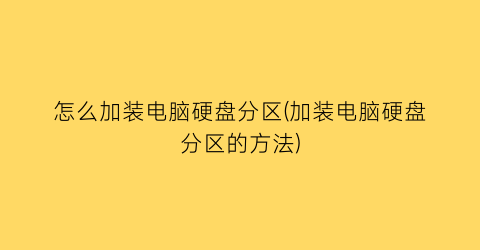 “怎么加装电脑硬盘分区(加装电脑硬盘分区的方法)