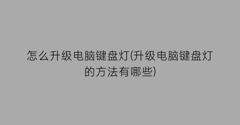 “怎么升级电脑键盘灯(升级电脑键盘灯的方法有哪些)