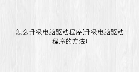 “怎么升级电脑驱动程序(升级电脑驱动程序的方法)