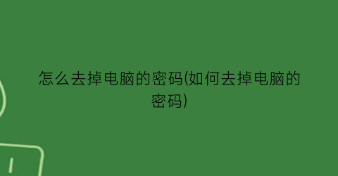 怎么去掉电脑的密码(如何去掉电脑的密码)