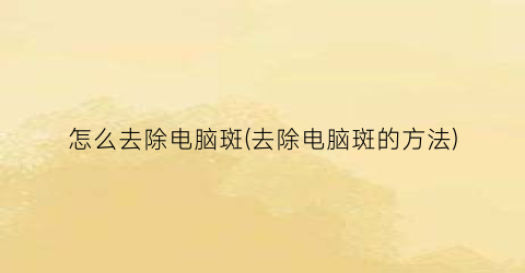 怎么去除电脑斑(去除电脑斑的方法)