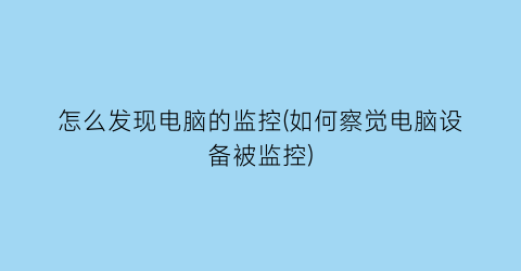 “怎么发现电脑的监控(如何察觉电脑设备被监控)
