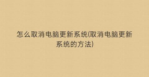 “怎么取消电脑更新系统(取消电脑更新系统的方法)