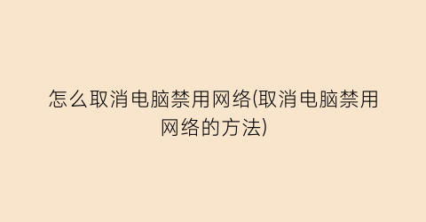 “怎么取消电脑禁用网络(取消电脑禁用网络的方法)