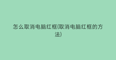 “怎么取消电脑红框(取消电脑红框的方法)