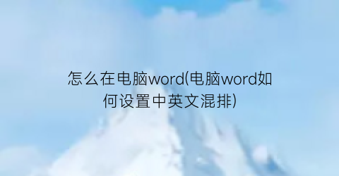 怎么在电脑word(电脑word如何设置中英文混排)