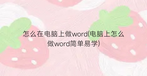 怎么在电脑上做word(电脑上怎么做word简单易学)