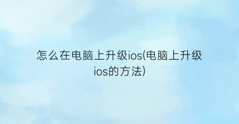 怎么在电脑上升级ios(电脑上升级ios的方法)