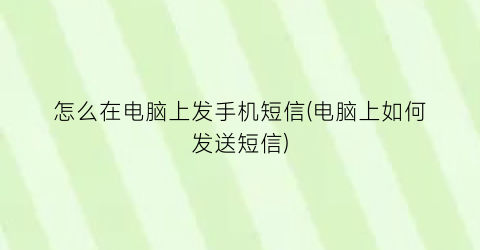 怎么在电脑上发手机短信(电脑上如何发送短信)