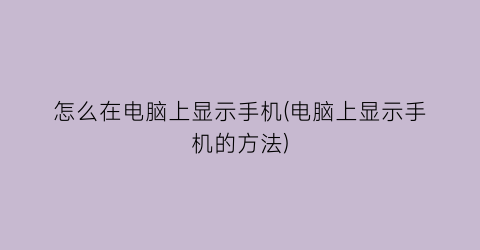 怎么在电脑上显示手机(电脑上显示手机的方法)