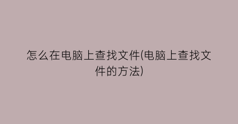 怎么在电脑上查找文件(电脑上查找文件的方法)