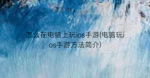 怎么在电脑上玩ios手游(电脑玩ios手游方法简介)