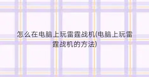 “怎么在电脑上玩雷霆战机(电脑上玩雷霆战机的方法)