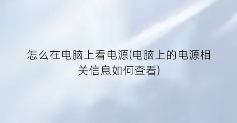 怎么在电脑上看电源(电脑上的电源相关信息如何查看)