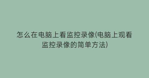 怎么在电脑上看监控录像(电脑上观看监控录像的简单方法)