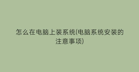 怎么在电脑上装系统(电脑系统安装的注意事项)