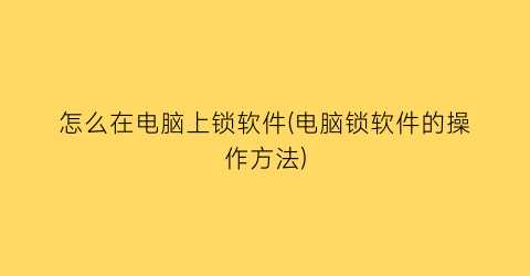 怎么在电脑上锁软件(电脑锁软件的操作方法)