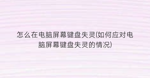 怎么在电脑屏幕键盘失灵(如何应对电脑屏幕键盘失灵的情况)