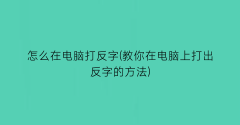 怎么在电脑打反字(教你在电脑上打出反字的方法)