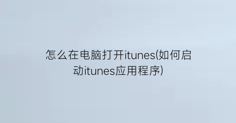 怎么在电脑打开itunes(如何启动itunes应用程序)