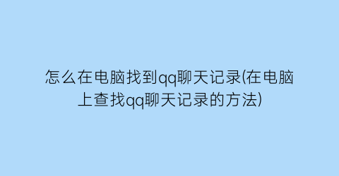 怎么在电脑找到qq聊天记录(在电脑上查找qq聊天记录的方法)