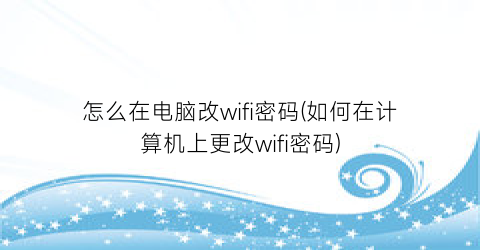 “怎么在电脑改wifi密码(如何在计算机上更改wifi密码)