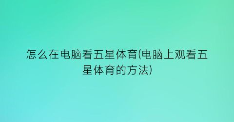 “怎么在电脑看五星体育(电脑上观看五星体育的方法)