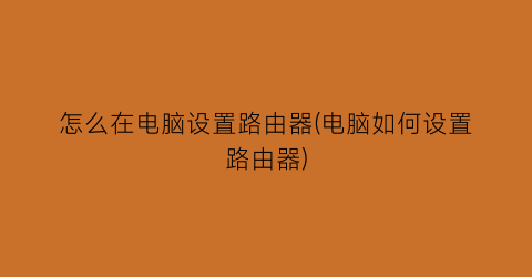 “怎么在电脑设置路由器(电脑如何设置路由器)