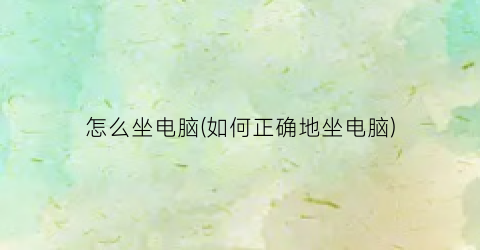 怎么坐电脑(如何正确地坐电脑)