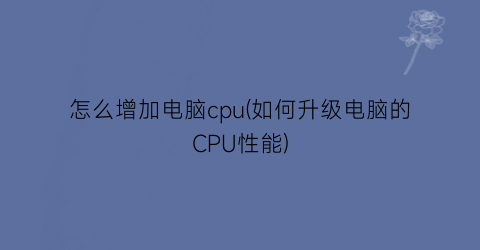 怎么增加电脑cpu(如何升级电脑的CPU性能)