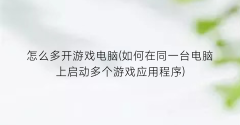 怎么多开游戏电脑(如何在同一台电脑上启动多个游戏应用程序)