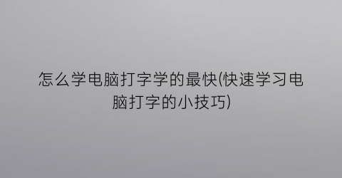 怎么学电脑打字学的最快(快速学习电脑打字的小技巧)