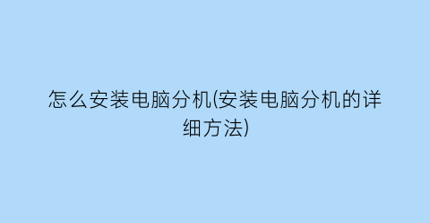 “怎么安装电脑分机(安装电脑分机的详细方法)