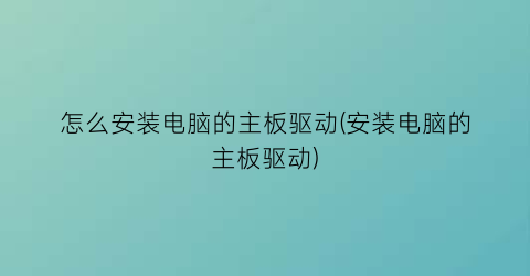 怎么安装电脑的主板驱动(安装电脑的主板驱动)