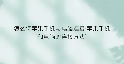 “怎么将苹果手机与电脑连接(苹果手机和电脑的连接方法)