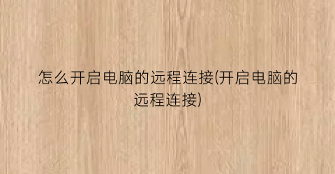 “怎么开启电脑的远程连接(开启电脑的远程连接)