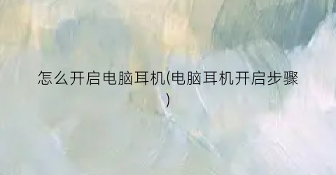 怎么开启电脑耳机(电脑耳机开启步骤)