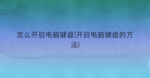 怎么开启电脑键盘(开启电脑键盘的方法)