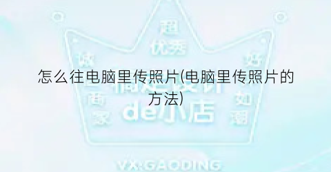 “怎么往电脑里传照片(电脑里传照片的方法)