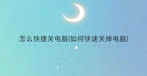 怎么快捷关电脑(如何快速关掉电脑)