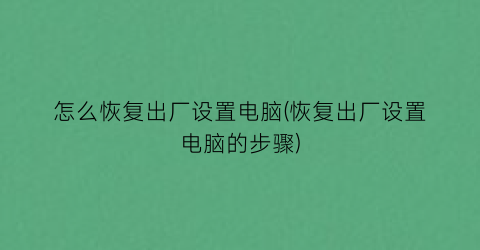 怎么恢复出厂设置电脑(恢复出厂设置电脑的步骤)