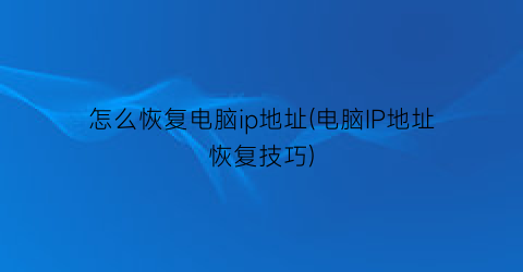 怎么恢复电脑ip地址(电脑IP地址恢复技巧)