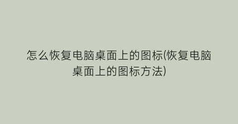 “怎么恢复电脑桌面上的图标(恢复电脑桌面上的图标方法)