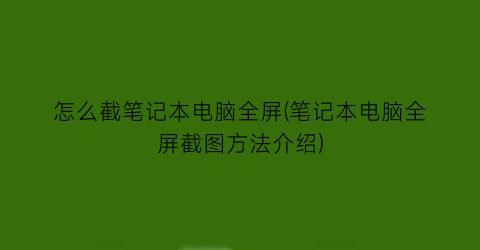 怎么截笔记本电脑全屏(笔记本电脑全屏截图方法介绍)