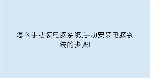 怎么手动装电脑系统(手动安装电脑系统的步骤)