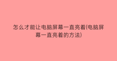 “怎么才能让电脑屏幕一直亮着(电脑屏幕一直亮着的方法)