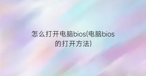 怎么打开电脑bios(电脑bios的打开方法)