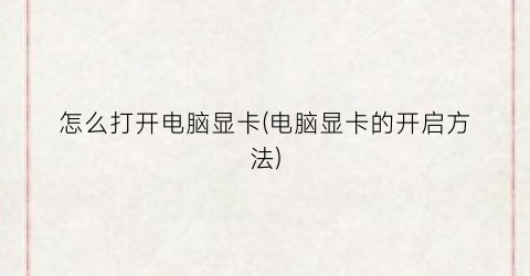 “怎么打开电脑显卡(电脑显卡的开启方法)