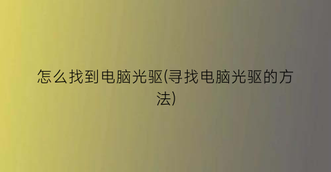 “怎么找到电脑光驱(寻找电脑光驱的方法)